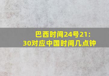 巴西时间24号21:30对应中国时间几点钟