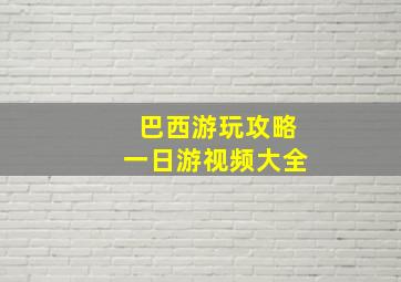 巴西游玩攻略一日游视频大全