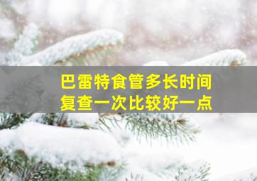 巴雷特食管多长时间复查一次比较好一点