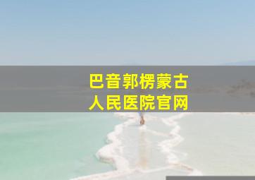 巴音郭楞蒙古人民医院官网