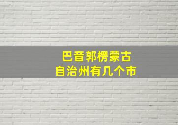 巴音郭楞蒙古自治州有几个市