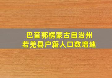 巴音郭楞蒙古自治州若羌县户籍人口数增速