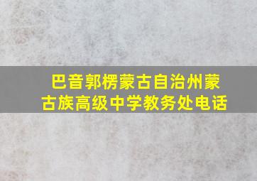 巴音郭楞蒙古自治州蒙古族高级中学教务处电话