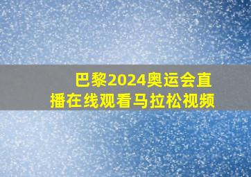 巴黎2024奥运会直播在线观看马拉松视频