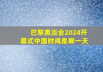 巴黎奥运会2024开幕式中国时间是哪一天