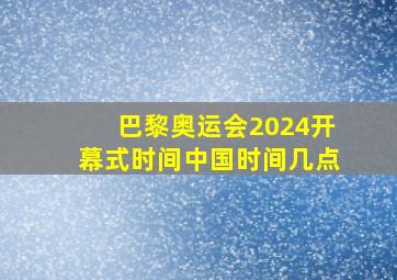 巴黎奥运会2024开幕式时间中国时间几点