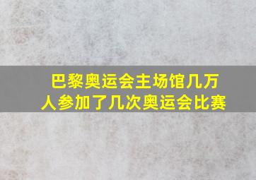 巴黎奥运会主场馆几万人参加了几次奥运会比赛