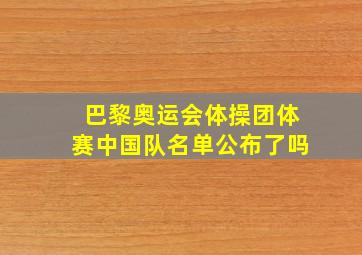 巴黎奥运会体操团体赛中国队名单公布了吗