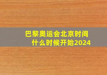 巴黎奥运会北京时间什么时候开始2024