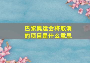 巴黎奥运会将取消的项目是什么意思