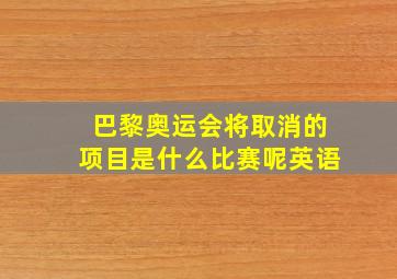 巴黎奥运会将取消的项目是什么比赛呢英语