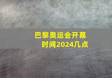 巴黎奥运会开幕时间2024几点