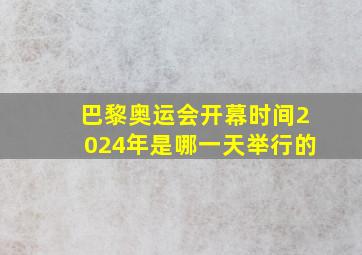 巴黎奥运会开幕时间2024年是哪一天举行的