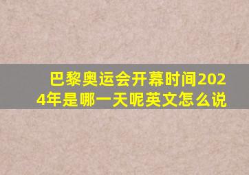 巴黎奥运会开幕时间2024年是哪一天呢英文怎么说