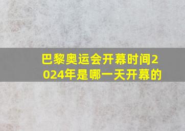 巴黎奥运会开幕时间2024年是哪一天开幕的