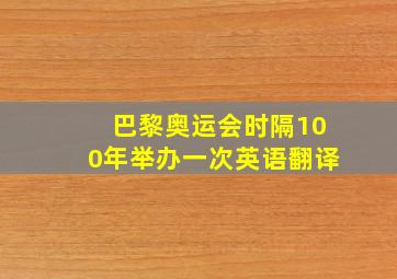 巴黎奥运会时隔100年举办一次英语翻译