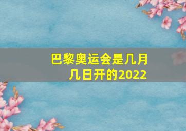 巴黎奥运会是几月几日开的2022