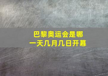 巴黎奥运会是哪一天几月几日开幕