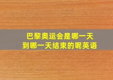 巴黎奥运会是哪一天到哪一天结束的呢英语