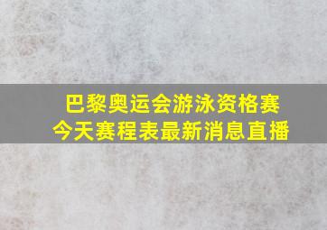 巴黎奥运会游泳资格赛今天赛程表最新消息直播