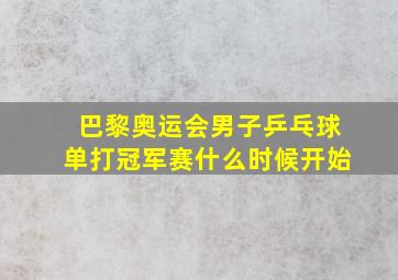 巴黎奥运会男子乒乓球单打冠军赛什么时候开始