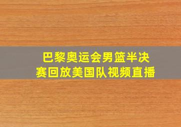 巴黎奥运会男篮半决赛回放美国队视频直播