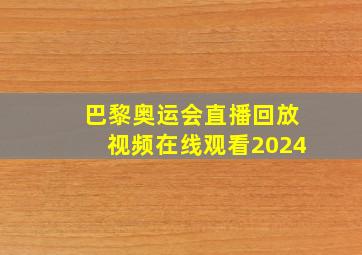 巴黎奥运会直播回放视频在线观看2024