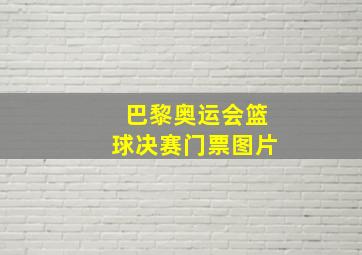 巴黎奥运会篮球决赛门票图片