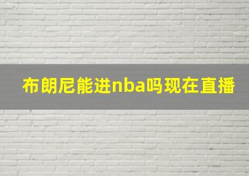 布朗尼能进nba吗现在直播