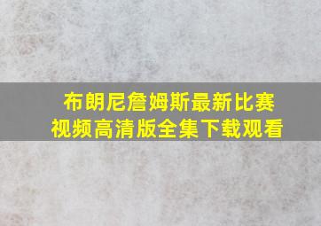 布朗尼詹姆斯最新比赛视频高清版全集下载观看