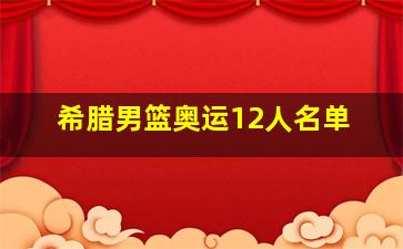 希腊男篮奥运12人名单