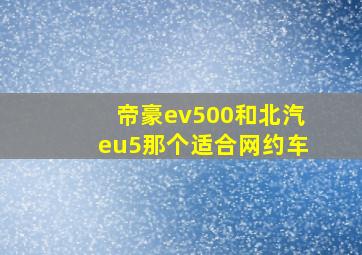 帝豪ev500和北汽eu5那个适合网约车