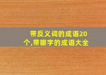 带反义词的成语20个,带眼字的成语大全