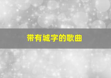 带有城字的歌曲