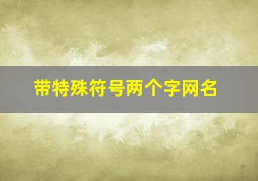 带特殊符号两个字网名