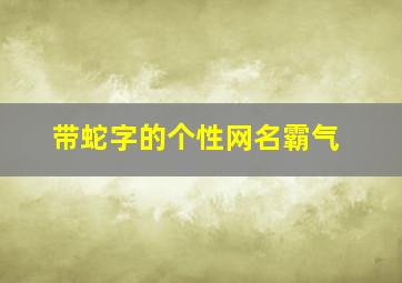 带蛇字的个性网名霸气