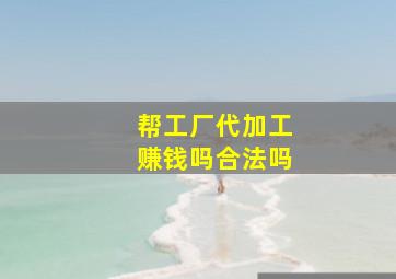 帮工厂代加工赚钱吗合法吗