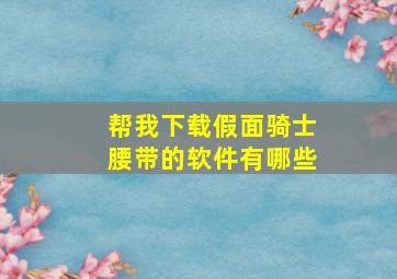 帮我下载假面骑士腰带的软件有哪些