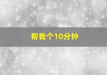 帮我个10分钟