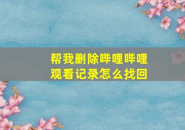 帮我删除哔哩哔哩观看记录怎么找回