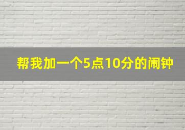 帮我加一个5点10分的闹钟