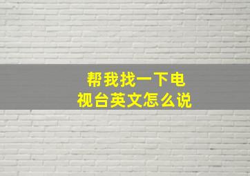 帮我找一下电视台英文怎么说