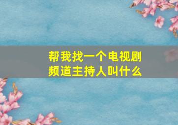 帮我找一个电视剧频道主持人叫什么