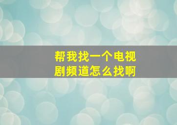 帮我找一个电视剧频道怎么找啊