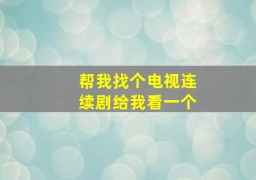 帮我找个电视连续剧给我看一个