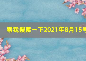 帮我搜索一下2021年8月15号