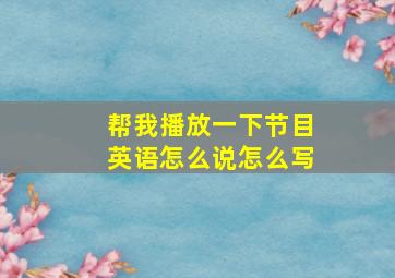 帮我播放一下节目英语怎么说怎么写