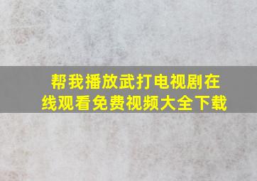 帮我播放武打电视剧在线观看免费视频大全下载