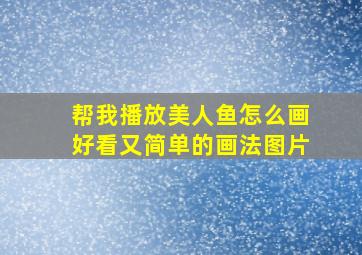 帮我播放美人鱼怎么画好看又简单的画法图片