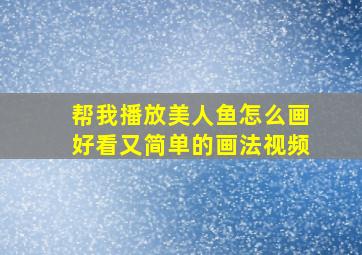 帮我播放美人鱼怎么画好看又简单的画法视频